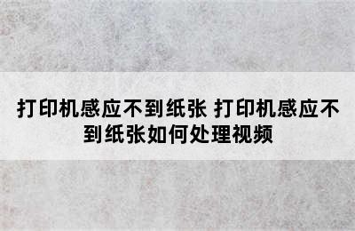 打印机感应不到纸张 打印机感应不到纸张如何处理视频